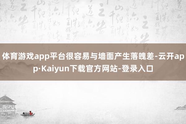 体育游戏app平台很容易与墙面产生落魄差-云开app·Kaiyun下载官方网站-登录入口