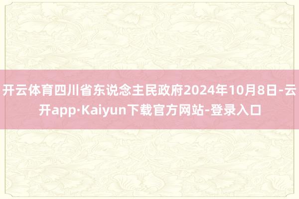 开云体育四川省东说念主民政府2024年10月8日-云开app·Kaiyun下载官方网站-登录入口