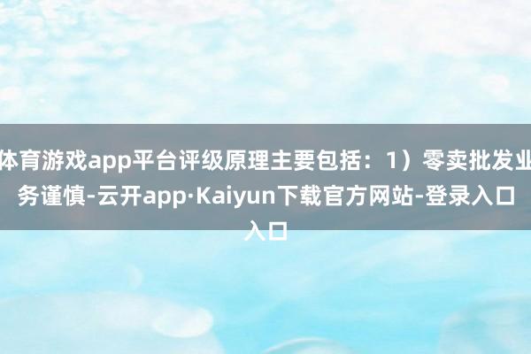 体育游戏app平台评级原理主要包括：1）零卖批发业务谨慎-云开app·Kaiyun下载官方网站-登录入口