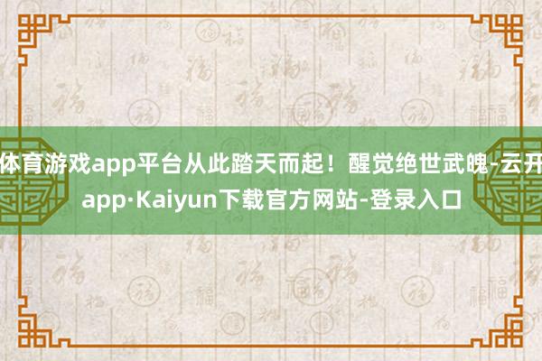 体育游戏app平台从此踏天而起！醒觉绝世武魄-云开app·Kaiyun下载官方网站-登录入口