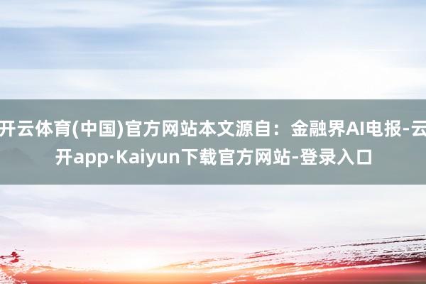 开云体育(中国)官方网站本文源自:金融界AI电报-云开app·Kaiyun下载官方网站-登录入口