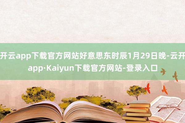 开云app下载官方网站好意思东时辰1月29日晚-云开app·Kaiyun下载官方网站-登录入口