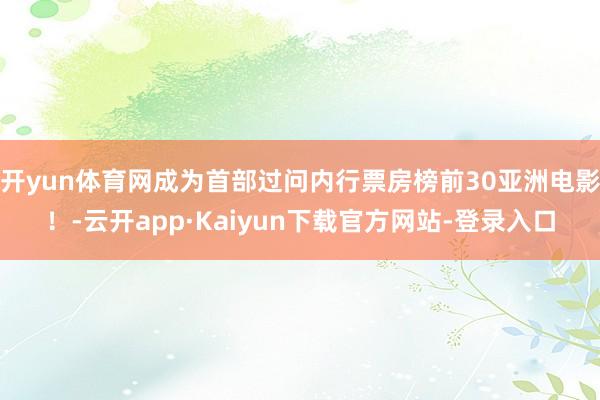 开yun体育网成为首部过问内行票房榜前30亚洲电影!-云开app·Kaiyun下载官方网站-登录入口