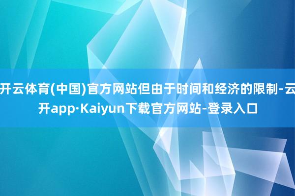 开云体育(中国)官方网站但由于时间和经济的限制-云开app·Kaiyun下载官方网站-登录入口
