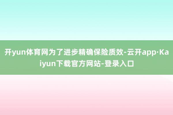 开yun体育网为了进步精确保险质效-云开app·Kaiyun下载官方网站-登录入口