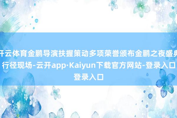 开云体育金鹏导演扶握策动多项荣誉颁布金鹏之夜盛典行径现场-云开app·Kaiyun下载官方网站-登录入口