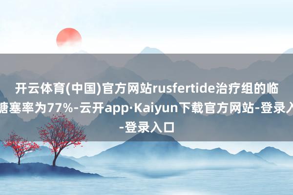 开云体育(中国)官方网站rusfertide治疗组的临床搪塞率为77%-云开app·Kaiyun下载官方网站-登录入口
