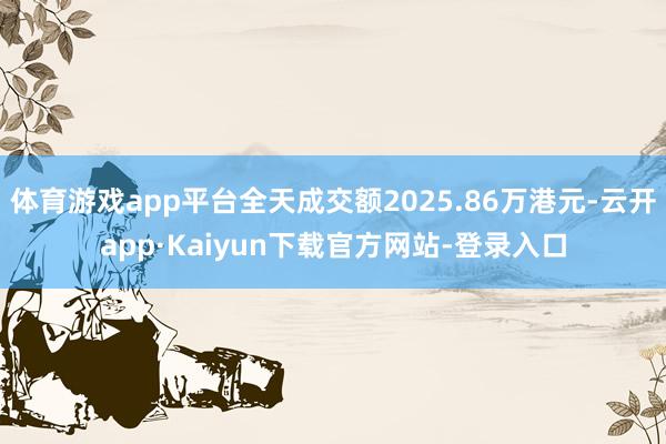 体育游戏app平台全天成交额2025.86万港元-云开app·Kaiyun下载官方网站-登录入口