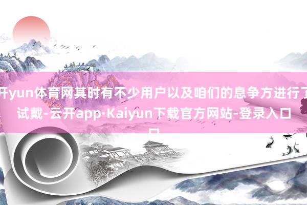 开yun体育网其时有不少用户以及咱们的息争方进行了试戴-云开app·Kaiyun下载官方网站-登录入口