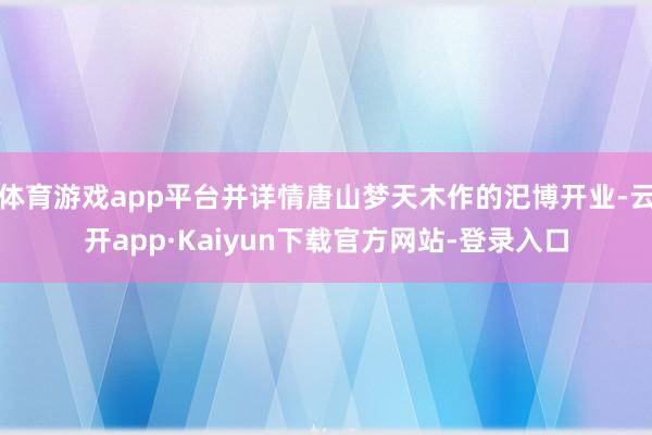 体育游戏app平台并详情唐山梦天木作的汜博开业-云开app·Kaiyun下载官方网站-登录入口