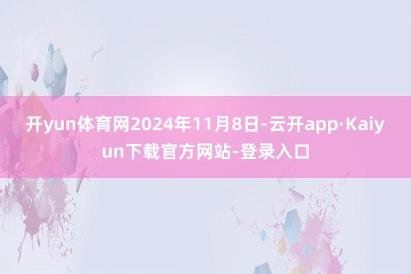 开yun体育网2024年11月8日-云开app·Kaiyun下载官方网站-登录入口