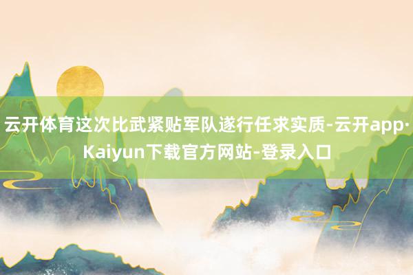云开体育这次比武紧贴军队遂行任求实质-云开app·Kaiyun下载官方网站-登录入口