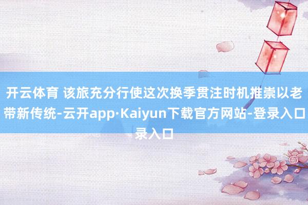 开云体育 　　该旅充分行使这次换季贯注时机推崇以老带新传统-云开app·Kaiyun下载官方网站-登录入口