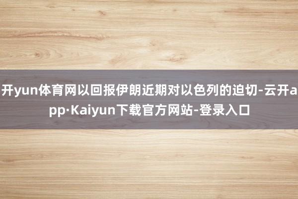 开yun体育网以回报伊朗近期对以色列的迫切-云开app·Kaiyun下载官方网站-登录入口